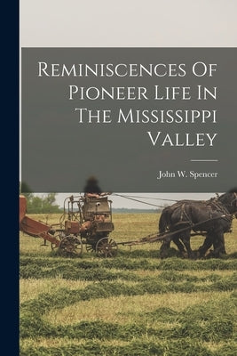 Reminiscences Of Pioneer Life In The Mississippi Valley by Spencer, John W.