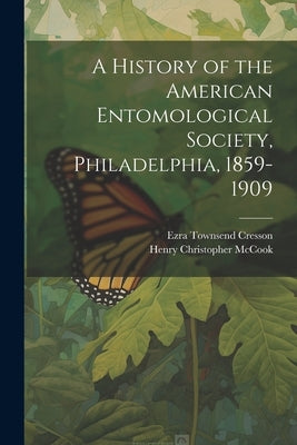 A History of the American Entomological Society, Philadelphia, 1859-1909 by Cresson, Ezra Townsend