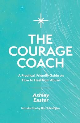 The Courage Coach: A Practical, Friendly Guide on How to Heal from Abuse by Tchividjian, Boz