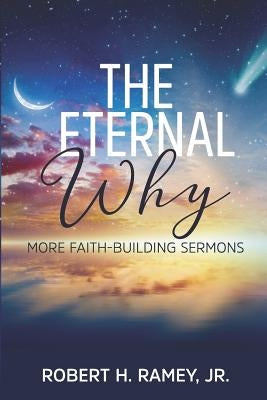 The Eternal Why: More Faith-building Sermons by Ramey Jr, Robert H.