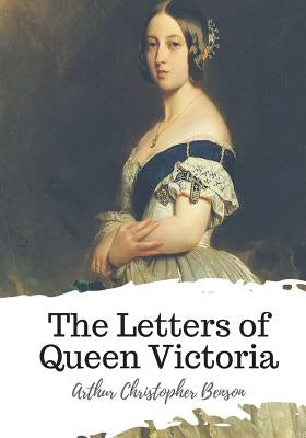 The Letters of Queen Victoria by Benson, Arthur Christopher