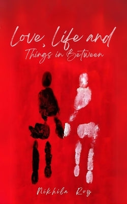 Love, Life and Things in Between by Roy, Nikhila