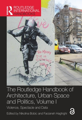 The Routledge Handbook of Architecture, Urban Space and Politics, Volume I: Violence, Spectacle and Data by Bobic, Nikolina