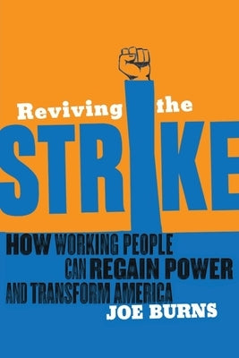 Reviving the Strike: How Working People Can Regain Power and Transform America by Burns, Joe