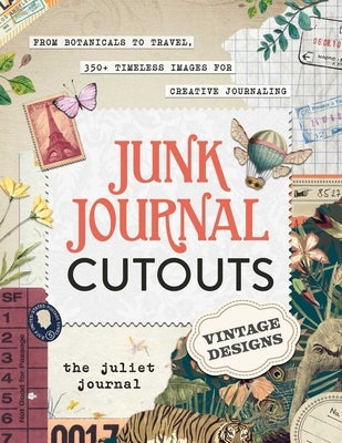 Junk Journal Cutouts: Vintage Designs: From Botanicals to Travel, 300 Timeless Images for Creative Journaling by The Juliet Journal