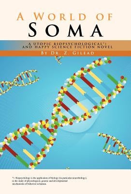 A World of Soma: A Utopic, Biopsychological, and Happy Science Fiction Novel by Gilead, Zvee