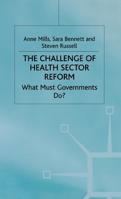 The Challenge of Health Sector Reform: What Must Governments Do? by Mills, A.