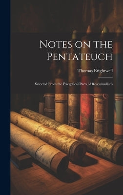 Notes on the Pentateuch: Selected From the Exegetical Parts of Rosenmuller's by Brightwell, Thomas