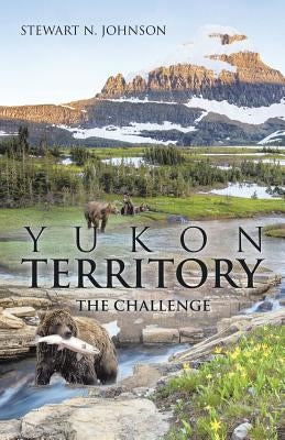 Yukon Territory: The Challenge by Johnson, Stewart N.