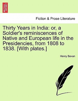 Thirty Years in India: or, a Soldier's reminiscences of Native and European life in the Presidencies, from 1808 to 1838. [With plates.] by Bevan, Henry