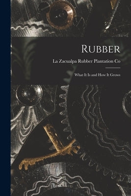 Rubber: What it is and how it Grows by Co, La Zacualpa Rubber Plantation