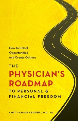 The Physician's Roadmap to Personal and Financial Freedom: How to Unlock Opportunities and Create Options by Sahasrabudhe, Amit