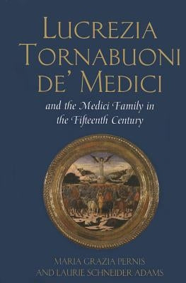 Lucrezia Tornabuoni De' Medici and the Medici Family in the Fifteenth Century by Pernis, Maria Grazia