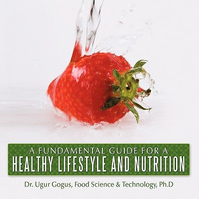 A Fundamental Guide for a Healthy Lifestyle and Nutrition by Gogus Ph. D., Ugur