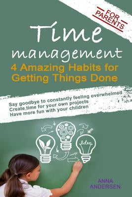 Time Management for Parents: 4 Amazing Habits for Getting Things Done by Andersen, Anna