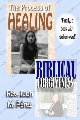 The Process of Healing - Biblical Forgiveness: Real Answers to Real Questions by Perez, Juan M.