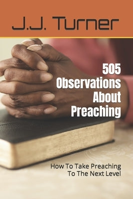 505 Observations About Preaching: How To Take Preaching To The Next Level by Turner, J. J.