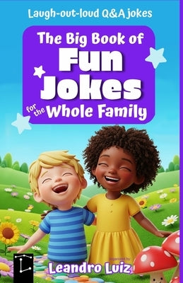 The Big Book of Fun Jokes for the Whole Family: Clean, Silly, and Laugh-Out-Loud Jokes for Kids, Parents, and Everyone in Between by Luiz, Leandro