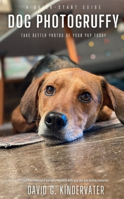Dog Photogruffy: Take Better Photos of Your Pup Today by Kindervater, David G.
