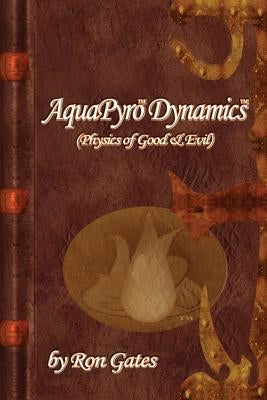 AquaPyro Dynamics: Physics of Good & Evil by Gates, Ron