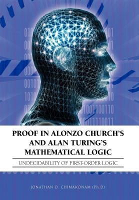 Proof in Alonzo Church's and Alan Turing's Mathematical Logic: Undecidability of First-Order Logic by Chimakonam (Ph D), Jonathan O.