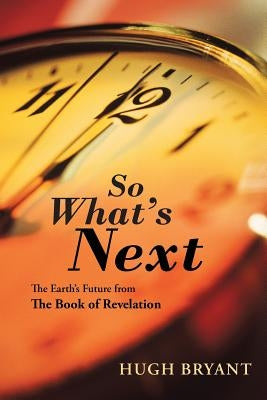 So What's Next: The Earth's Future from The Book of Revelation by Bryant, Hugh
