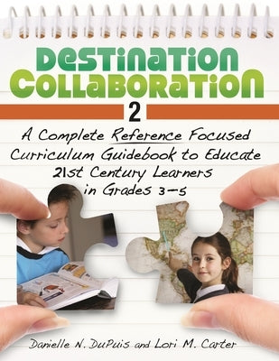 Destination Collaboration 2: A Complete Reference Focused Curriculum Guidebook to Educate 21st Century Learners in Grades 3-5 by Puis, Danielle N. Du