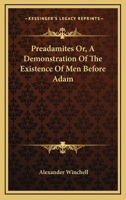 Preadamites Or, A Demonstration Of The Existence Of Men Before Adam by Winchell, Alexander