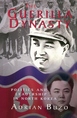 The Guerilla Dynasty: Politics And Leadership In North Korea by Buzo, Adrian