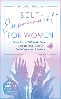 Self-Empowerment for Women: Supercharged Self-Worth Secrets & Insider Mind Hacks to Crush Depression & Anxiety (Spiritual Growth & Self-Awareness by Grace, Angela