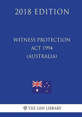 Witness Protection Act 1994 (Australia) (2018 Edition) by The Law Library