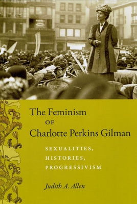 The Feminism of Charlotte Perkins Gilman: Sexualities, Histories, Progressivism by Allen, Judith A.
