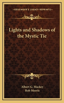 Lights and Shadows of the Mystic Tie by Mackey, Albert G.