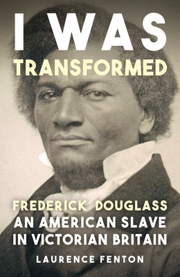 'I Was Transformed' Frederick Douglass: An American Slave in Victorian Britain by Fenton, Laurence