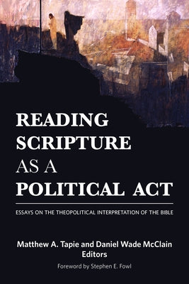 Reading Scripture as a Political ACT: Essays on the Theopolitical Interpretation of the Bible by Tapie, Matthew a.