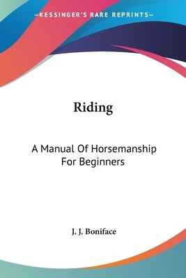 Riding: A Manual Of Horsemanship For Beginners by Boniface, J. J.