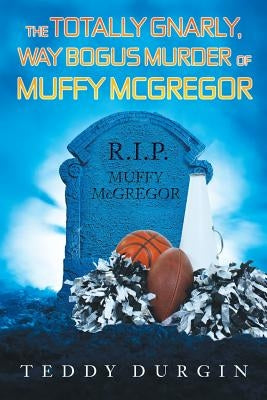 The Totally Gnarly, Way Bogus Murder of Muffy McGregor by Durgin, Teddy