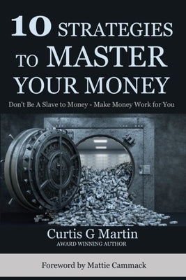 10 Strategies to Master Your Money: Don't Be A Slave To Your Money Make Your Money Work For You by Martin, Curtis G.
