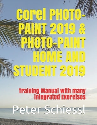 Corel PHOTO-PAINT 2019 & PHOTO-PAINT HOME AND STUDENT 2019: Training Manual with many integrated Exercises by Schiessl, Peter