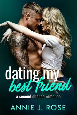 Dating My Best Friend: A Second Chance Romance by Rose, Annie J.