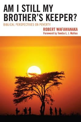 Am I Still My Brother's Keeper?: Biblical Perspectives on Poverty by Wafawanaka, Robert