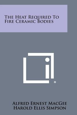 The Heat Required to Fire Ceramic Bodies by Macgee, Alfred Ernest