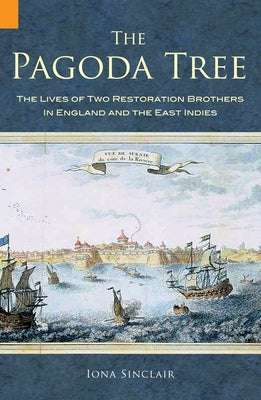 The Pagoda Tree: The Lives of Two Restoration Brothers in England and the East Indies by Sinclair, Iona
