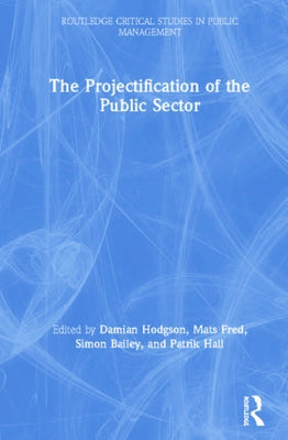 The Projectification of the Public Sector by Hodgson, Damian