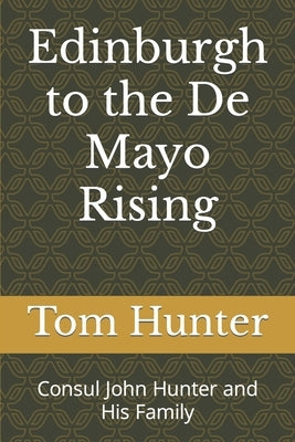 Edinburgh to the De Mayo Rising: Consul John Hunter and His Family by Hunter, Tom