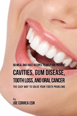 86 Meal and Juice Recipes to Help You Prevent Cavities, Gum Disease, Tooth Loss, and Oral Cancer: The Easy Way to Solve Your Tooth Problems by Correa, Joe