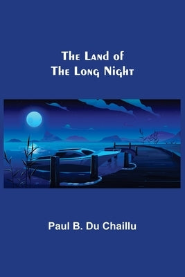 The Land of the Long Night by B. Du Chaillu, Paul