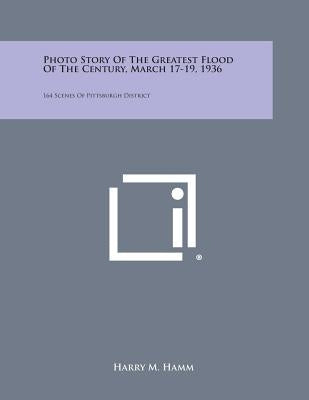 Photo Story of the Greatest Flood of the Century, March 17-19, 1936: 164 Scenes of Pittsburgh District by Hamm, Harry M.