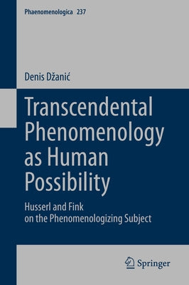 Transcendental Phenomenology as Human Possibility: Husserl and Fink on the Phenomenologizing Subject by Dzanic, Denis