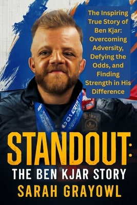 Standout: The Ben Kjar Story: The Inspiring True Story of Ben Kjar: Overcoming Adversity, Defying the Odds, and Finding Strength in His Difference by Grayowl, Sarah